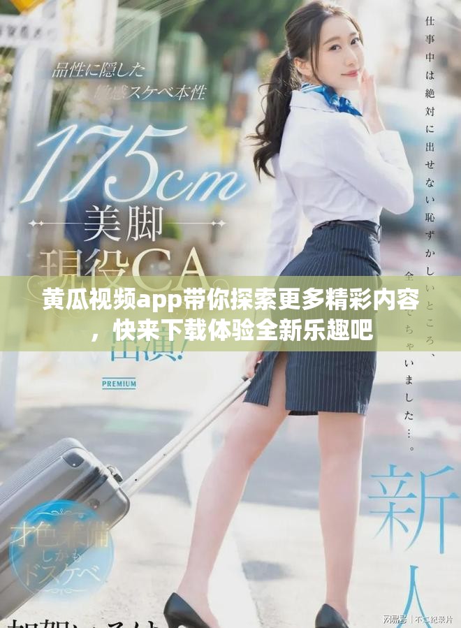 黄瓜视频app带你探索更多精彩内容，快来下载体验全新乐趣吧