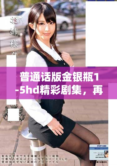 普通话版金银瓶1-5hd精彩剧集，再次带你领略经典故事魅力