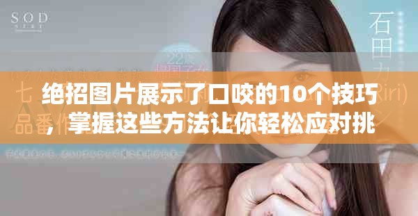 绝招图片展示了口咬的10个技巧，掌握这些方法让你轻松应对挑战