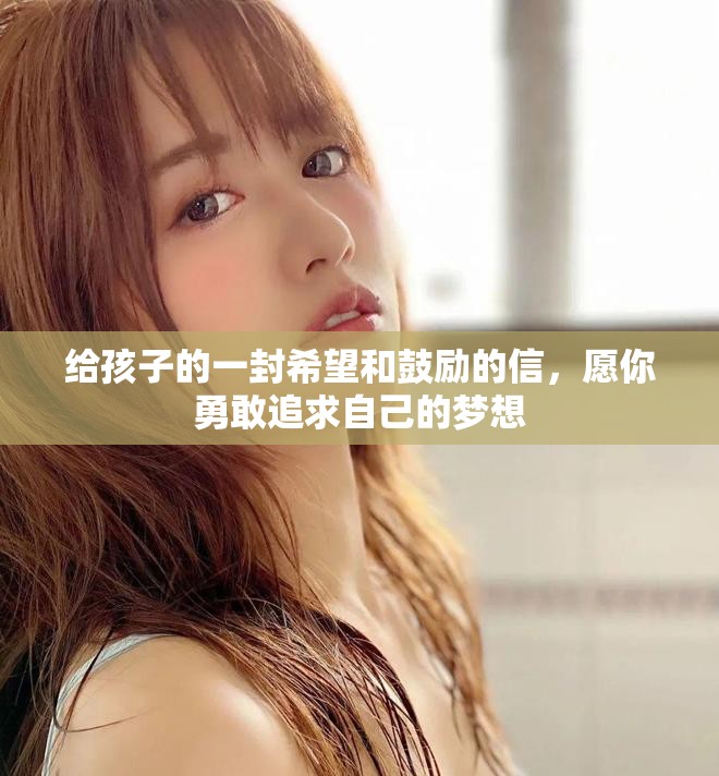 给孩子的一封希望和鼓励的信，愿你勇敢追求自己的梦想