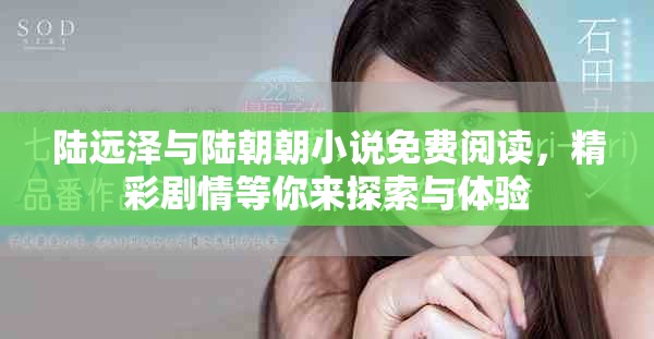 陆远泽与陆朝朝小说免费阅读，精彩剧情等你来探索与体验