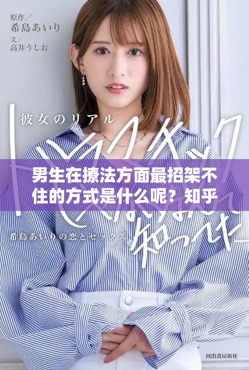 男生在撩法方面最招架不住的方式是什么呢？知乎上分享的技巧总结一下。