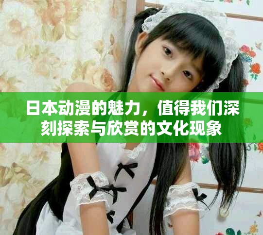 日本动漫的魅力，值得我们深刻探索与欣赏的文化现象