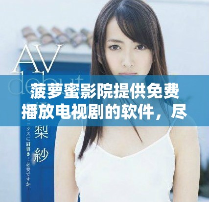 菠萝蜜影院提供免费播放电视剧的软件，尽享精彩影视内容。