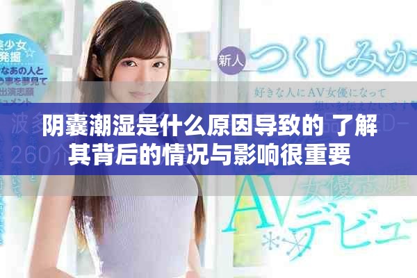 阴囊潮湿是什么原因导致的 了解其背后的情况与影响很重要