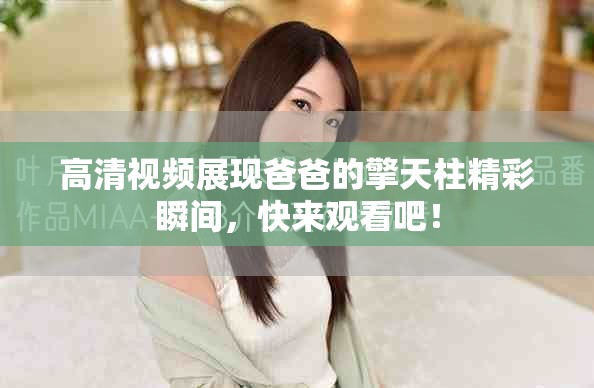 高清视频展现爸爸的擎天柱精彩瞬间，快来观看吧！