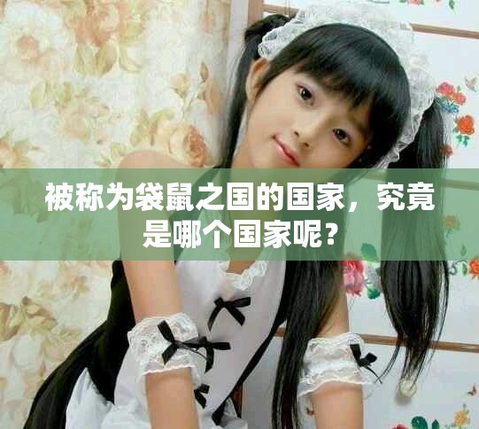 被称为袋鼠之国的国家，究竟是哪个国家呢？