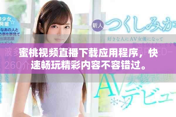 蜜桃视频直播下载应用程序，快速畅玩精彩内容不容错过。