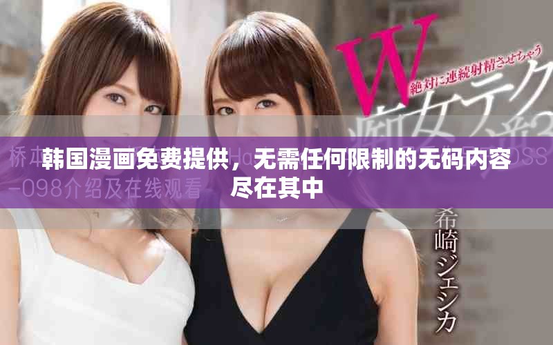 韩国漫画免费提供，无需任何限制的无码内容尽在其中