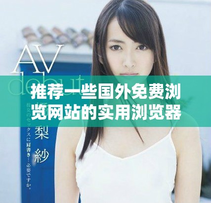 推荐一些国外免费浏览网站的实用浏览器，你绝对不能错过这些选择！