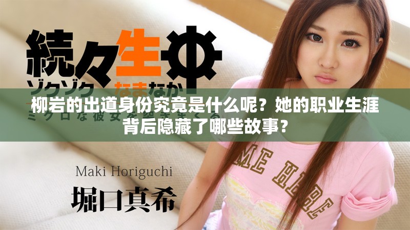 柳岩的出道身份究竟是什么呢？她的职业生涯背后隐藏了哪些故事？