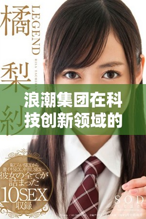 浪潮集团在科技创新领域的成就与未来发展展望值得关注
