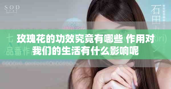 玫瑰花的功效究竟有哪些 作用对我们的生活有什么影响呢