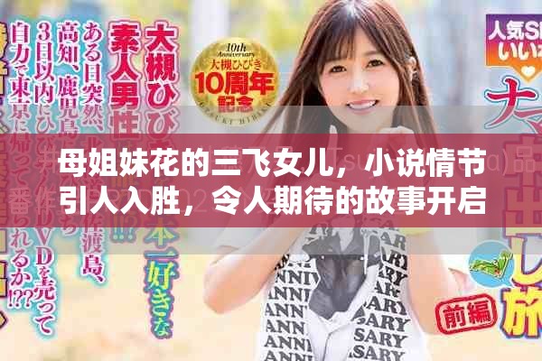 母姐妹花的三飞女儿，小说情节引人入胜，令人期待的故事开启！