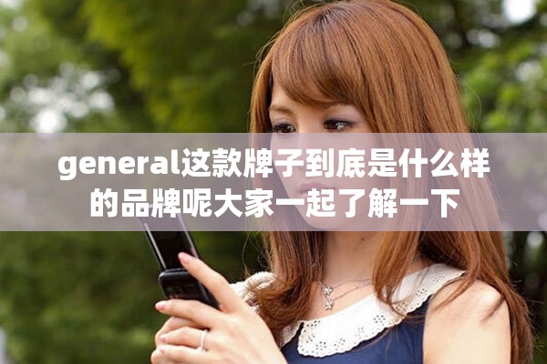 general这款牌子到底是什么样的品牌呢大家一起了解一下
