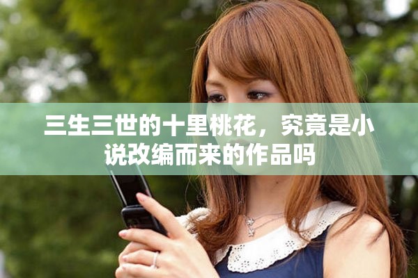 三生三世的十里桃花，究竟是小说改编而来的作品吗