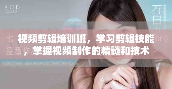 视频剪辑培训班，学习剪辑技能，掌握视频制作的精髓和技术