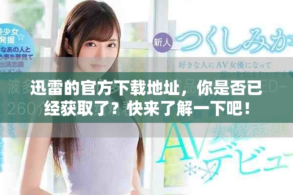 迅雷的官方下载地址，你是否已经获取了？快来了解一下吧！
