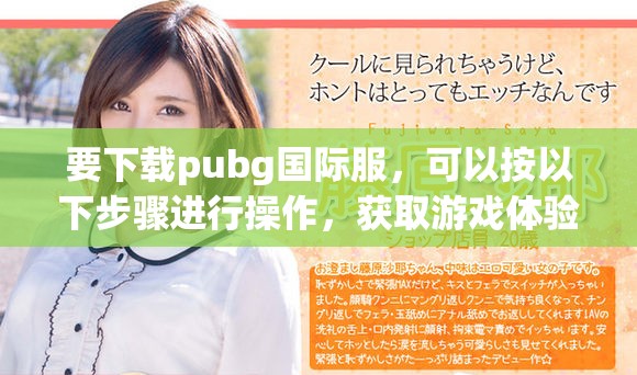 要下载pubg国际服，可以按以下步骤进行操作，获取游戏体验更畅快。