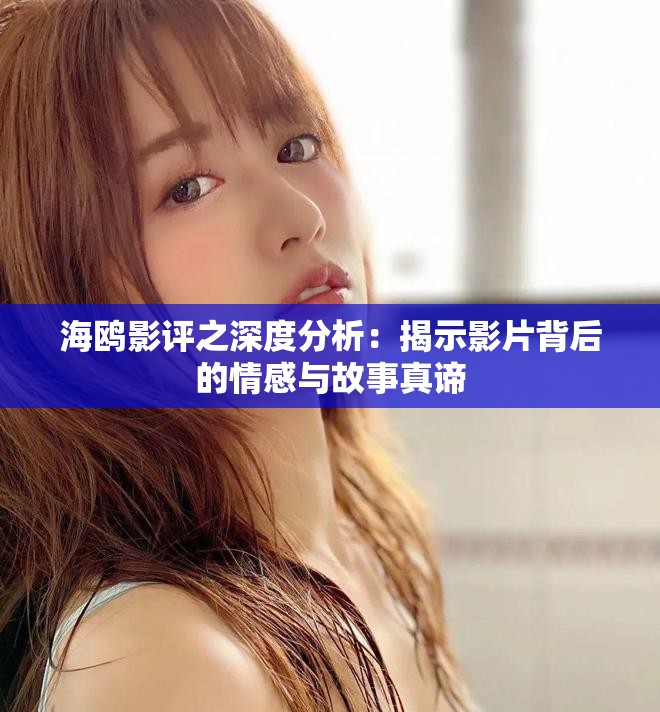 海鸥影评之深度分析：揭示影片背后的情感与故事真谛