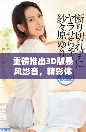 重磅推出3D版暴风影音，精彩体验全新视听盛宴等你来探索