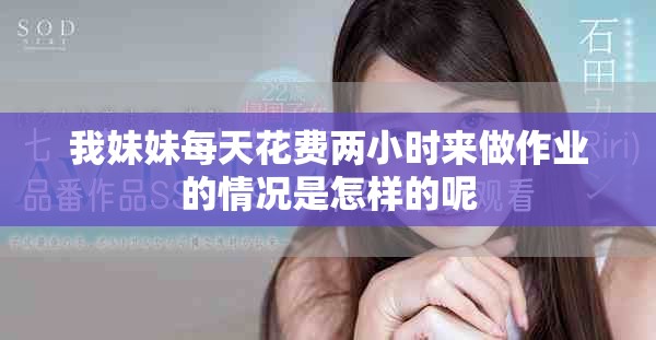 我妹妹每天花费两小时来做作业的情况是怎样的呢