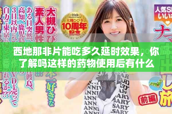 西地那非片能吃多久延时效果，你了解吗这样的药物使用后有什么影响