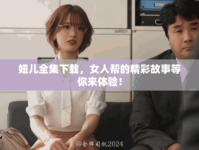 妞儿全集下载，女人帮的精彩故事等你来体验！
