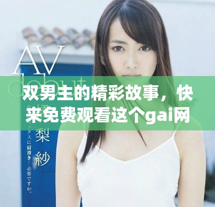双男主的精彩故事，快来免费观看这个gai网站吧