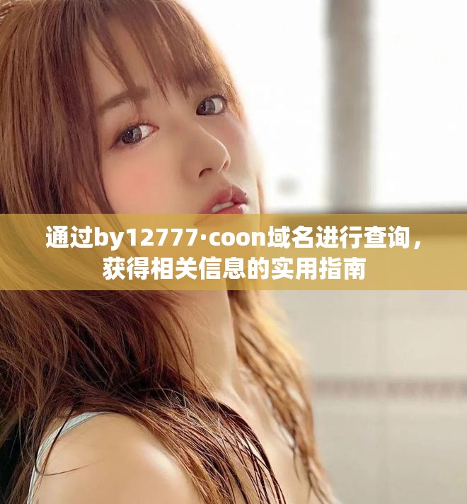 通过by12777·coon域名进行查询，获得相关信息的实用指南