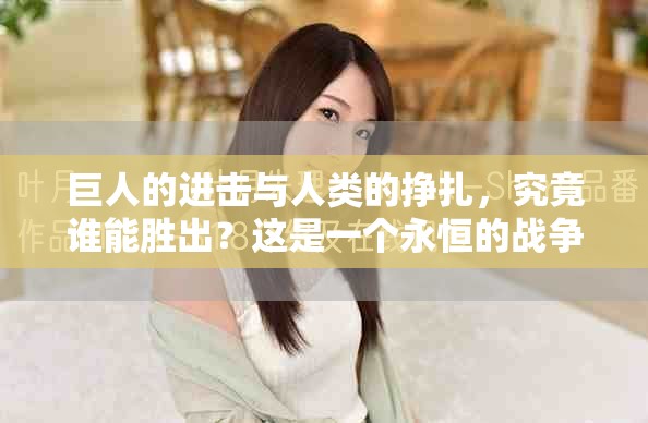 巨人的进击与人类的挣扎，究竟谁能胜出？这是一个永恒的战争故事