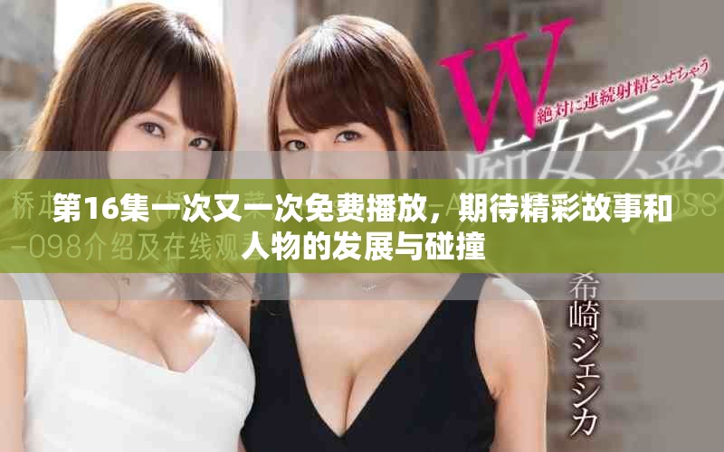 第16集一次又一次免费播放，期待精彩故事和人物的发展与碰撞
