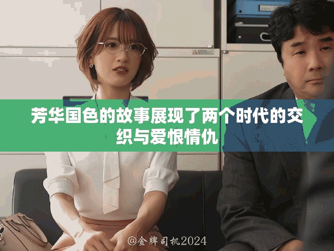 芳华国色的故事展现了两个时代的交织与爱恨情仇