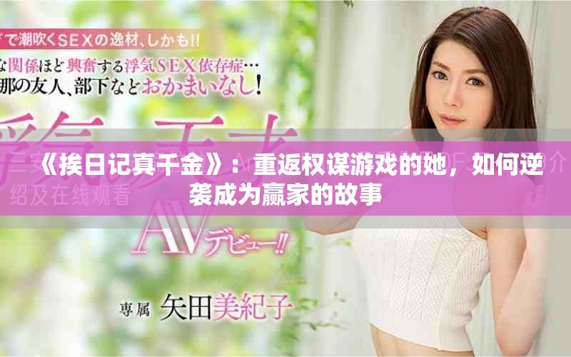 《挨日记真千金》：重返权谋游戏的她，如何逆袭成为赢家的故事