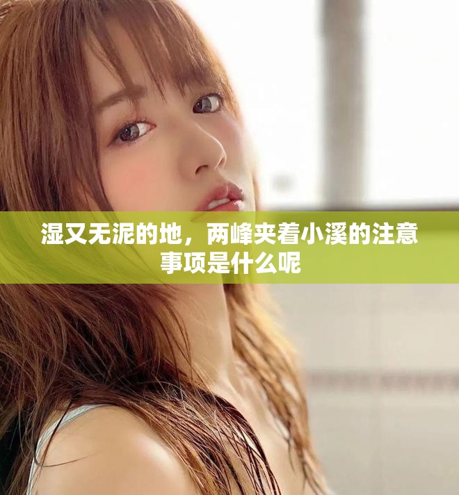 湿又无泥的地，两峰夹着小溪的注意事项是什么呢