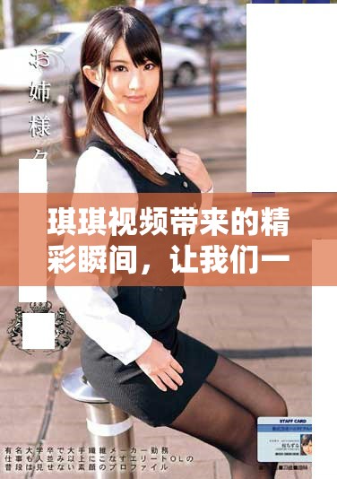 琪琪视频带来的精彩瞬间，让我们一同感受这段独特的视听体验