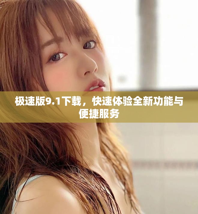 极速版9.1下载，快速体验全新功能与便捷服务