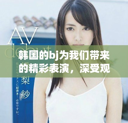韩国的bj为我们带来的精彩表演，深受观众喜爱与关注！