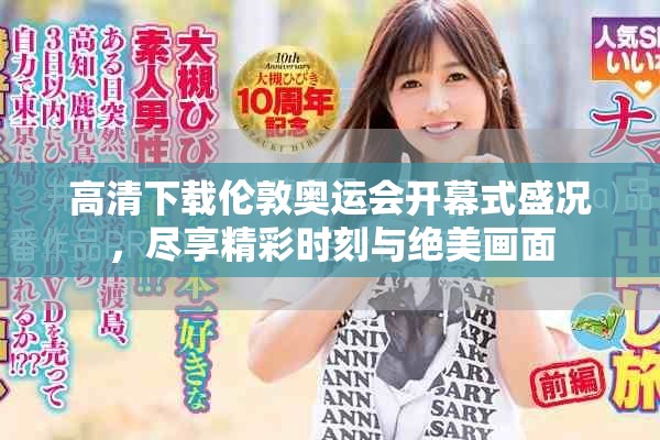 高清下载伦敦奥运会开幕式盛况，尽享精彩时刻与绝美画面