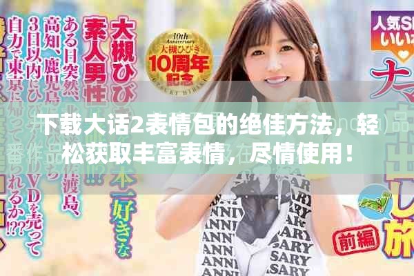 下载大话2表情包的绝佳方法，轻松获取丰富表情，尽情使用！