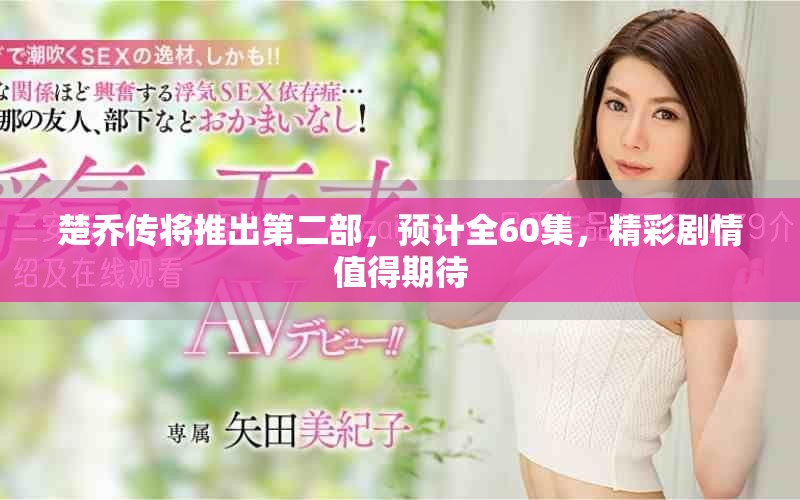 楚乔传将推出第二部，预计全60集，精彩剧情值得期待