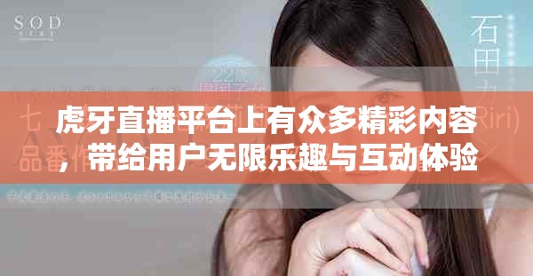 虎牙直播平台上有众多精彩内容，带给用户无限乐趣与互动体验