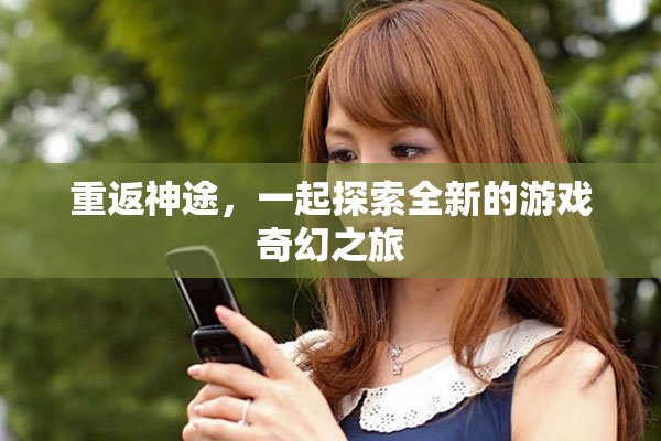 重返神途，一起探索全新的游戏奇幻之旅