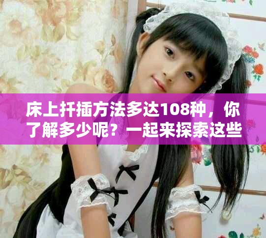 床上扦插方法多达108种，你了解多少呢？一起来探索这些技巧吧！