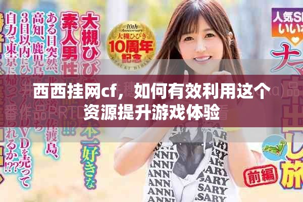西西挂网cf，如何有效利用这个资源提升游戏体验