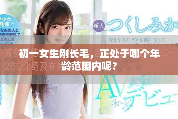 初一女生刚长毛，正处于哪个年龄范围内呢？