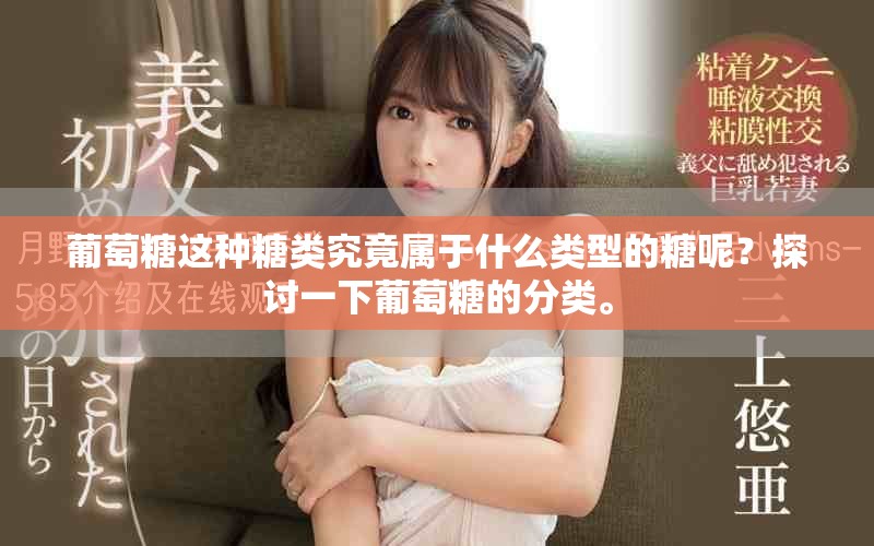 葡萄糖这种糖类究竟属于什么类型的糖呢？探讨一下葡萄糖的分类。