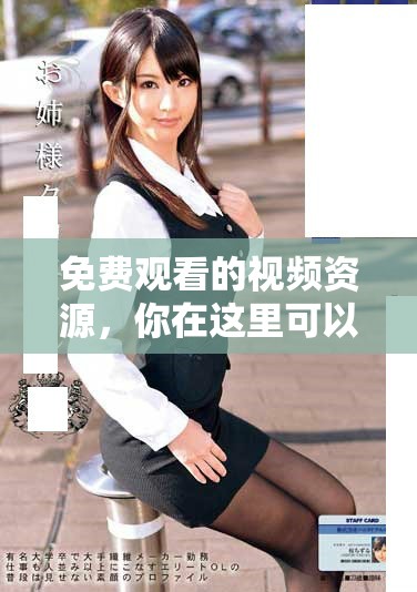 免费观看的视频资源，你在这里可以尽情享受各种精彩内容
