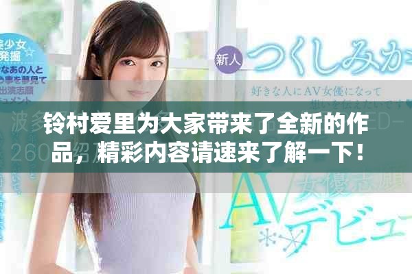 铃村爱里为大家带来了全新的作品，精彩内容请速来了解一下！