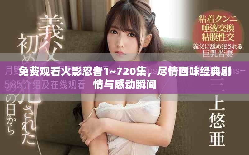 免费观看火影忍者1~720集，尽情回味经典剧情与感动瞬间